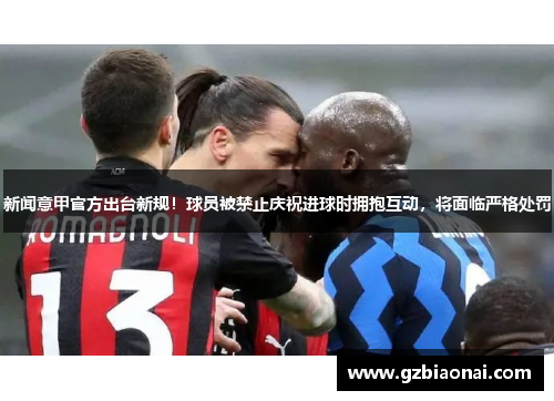 新闻意甲官方出台新规！球员被禁止庆祝进球时拥抱互动，将面临严格处罚