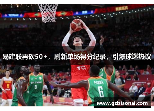易建联再砍50+，刷新单场得分纪录，引爆球迷热议