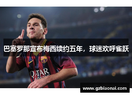 巴塞罗那宣布梅西续约五年，球迷欢呼雀跃