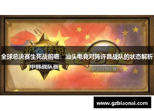 全球总决赛生死战前瞻：汕头电竞对阵许昌战队的状态解析