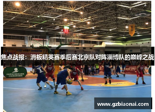 焦点战报：滑板精英赛季后赛北京队对阵淄博队的巅峰之战