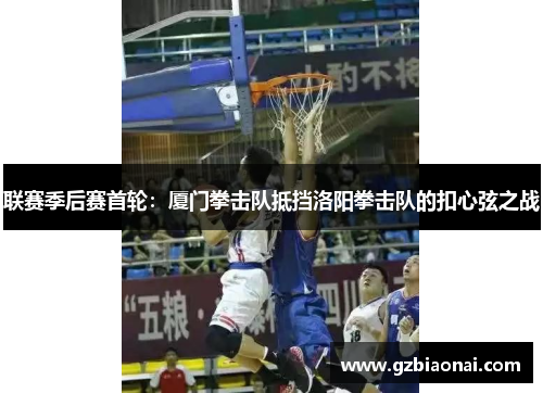 联赛季后赛首轮：厦门拳击队抵挡洛阳拳击队的扣心弦之战