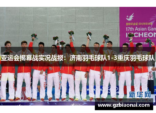亚运会揭幕战实况战报：济南羽毛球队1-3重庆羽毛球队