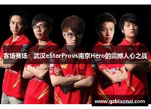 客场赛场：武汉eStarProvs南京Hero的震撼人心之战