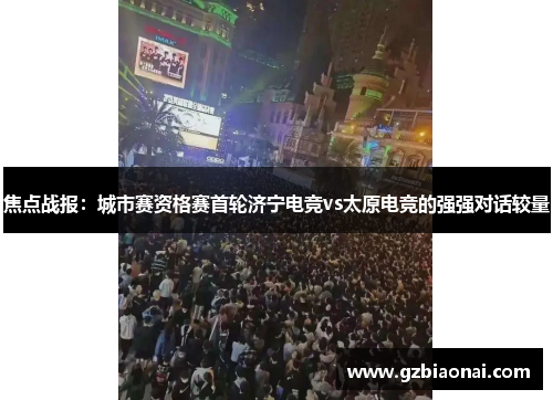 焦点战报：城市赛资格赛首轮济宁电竞vs太原电竞的强强对话较量